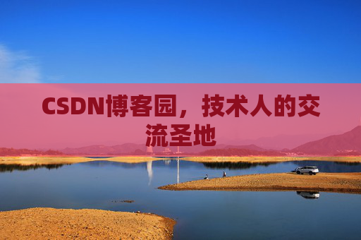 CSDN博客园,技术人的交流圣地 CSDN博客园,技术人的交流圣地